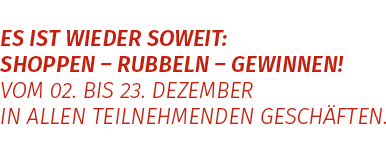 Es ist wieder soweit: shoppen - rubbeln - gewinnen! Vom 02. bis 22. Dezember in allen teilnehmenden Geschäften.